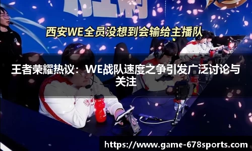 王者荣耀热议：WE战队速度之争引发广泛讨论与关注