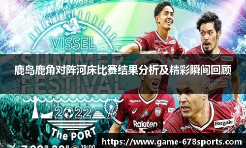 鹿岛鹿角对阵河床比赛结果分析及精彩瞬间回顾